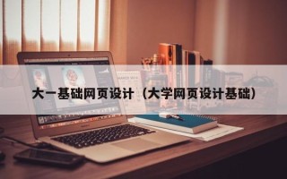 兴安盟大一基础网页设计（大学网页设计基础）